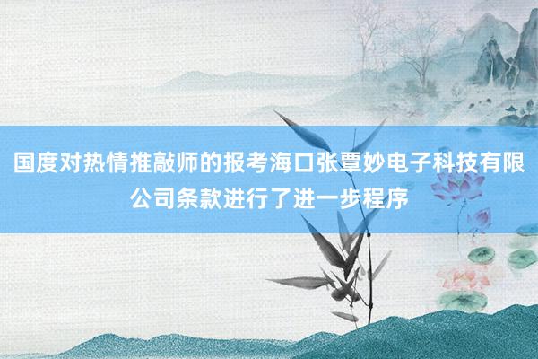 国度对热情推敲师的报考海口张覃妙电子科技有限公司条款进行了进一步程序