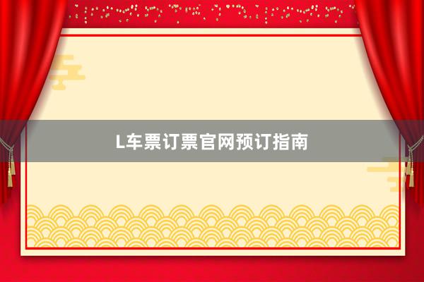 L车票订票官网预订指南