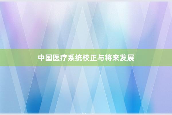 中国医疗系统校正与将来发展