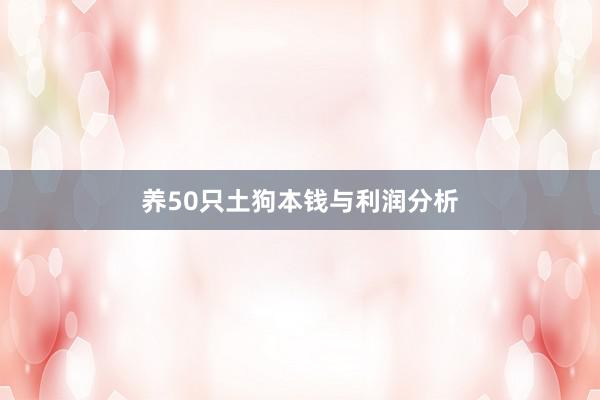 养50只土狗本钱与利润分析