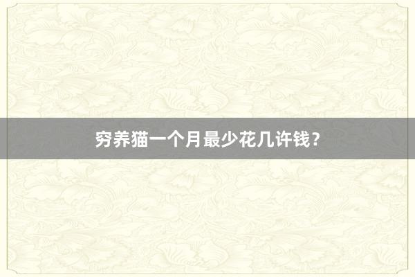 穷养猫一个月最少花几许钱？