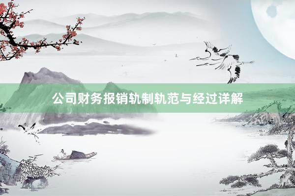 公司财务报销轨制轨范与经过详解