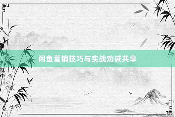 闲鱼营销技巧与实战劝诫共享